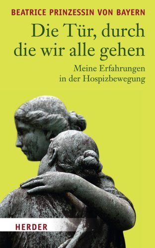 Die Tür, durch die wir alle gehen: Meine Erfahrung in der Hospizbewegung von Diana Gräfin zu Waldburg-Zeil (Herausgeber), Beatrice Prinzessin von Bayern (10. März 2008) Gebundene Ausgabe
