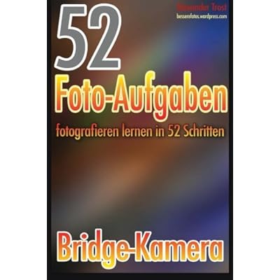 [PDF] Download 52 Foto-Aufgaben: Fotografieren lernen in 52 Schritten: Bridge-Kamera Kostenlos