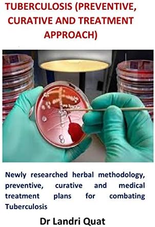 Tuberculosis (Preventive, Curative and Treatment Approach): Newly researched herbal methodology, preventive, curative and medical treatment plans for combating Tuberculosis