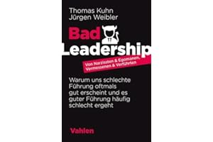 Bad Leadership: Von Narzissten & Egomanen, Vermessenen & Verführten: Warum uns schlechte Führung oftmals gut erscheint und es guter Führung häufig schlecht ergeht