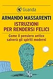 Image de Istruzioni per rendersi felici: Come il pensiero antico salverà gli spiriti moderni
