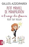 Petit manuel de manipulation à l'usage des femmes : Pour tout réussir