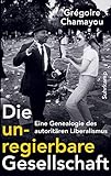 Die unregierbare Gesellschaft: Eine Genealogie des autoritären Liberalismus by Grégoire Chamayou, Michael Halfbrodt