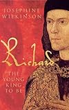 Richard III: The Young King to be by Josephine Wilkinson