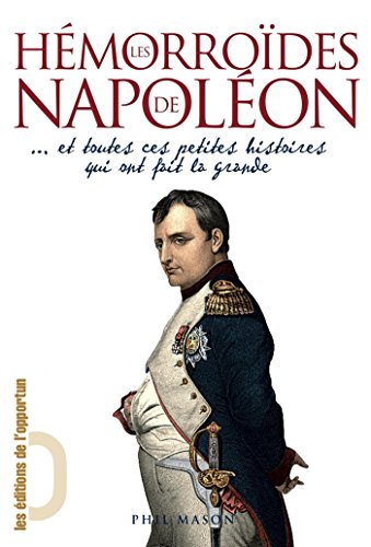 Download Les Hémorroïdes de Napoléon... et toutes ces petites histoires qui ont fait la grande: et toutes ces petites histoires qui ont fait la grande