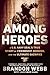 Among Heroes: A U.S. Navy SEAL's True Story of Friendship, Heroism, and the Ultimate Sacrifice by Brandon Webb, John David Mann