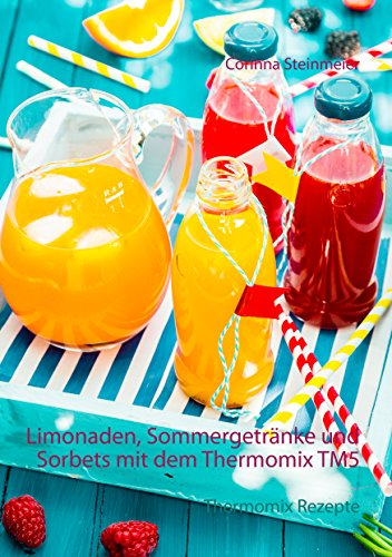 Download Limonaden, Sommergetränke und Sorbets mit dem Thermomix TM5: Thermomix Rezepte