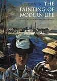 The Painting of Modern Life: Paris in the Art of Manet and His Followers - Revised Edition by T. J. Clark