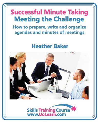 Successful Minute Taking and Writing. How to Prepare, Write and Organize Agendas and Minutes of Meetings. Learn to Take Notes and Write Minutes of Mee (Skills Training Course) Successful Minute Taking and Writing. How to Prepare, Write and Organize Agendas and Minutes of Meetings. Learn to Take Notes and Write Minutes of Mee (Skills Training Course)