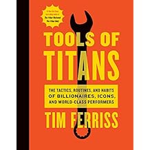 Tools of Titans: The Tactics, Routines, and Habits of Billionaires, Icons, and World-Class Performers