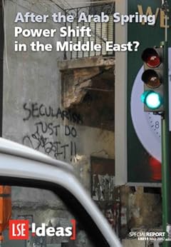 After the Arab Spring: Power Shift in the Middle East? (IDEAS Special Reports) by [Dodge, Toby, Kitchen, Nicholas, el-Issawi, Fatima, Lawson, George, Phillips, Christopher, Stein, Ewan, Thiel, Tobias, Voller, Yaniv, Coates Ulrichsen, Kristian, Alaaldin, Ranj]