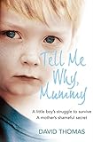 Tell Me Why, Mummy: A Little Boy's Struggle to Survive A Mother's Shameful Secret Tell Me Why, Mummy: A Little Boy's Struggle to Survive A Mother's Shameful Secret
