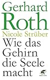 Wie das Gehirn die Seele macht by Gerhard Roth, Nicole Strüber