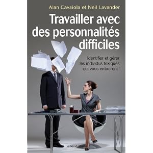 Travailler avec des personnalités difficiles: Identifier et gérer les individus toxiques qui vous entourent !