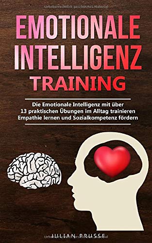 Emotionale Intelligenz - Training: Die Emotionale Intelligenz mit über 13 praktischen Übungen im Alltag trainieren | Empathie lernen und Sozialkompetenz fördern