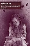 Feminism, Inc.: Coming of Age in Girl Power Media Culture