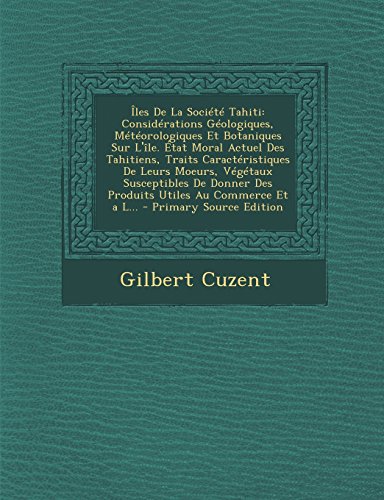 Iles de La Societe Tahiti: Considerations Geologiques, Meteorologiques Et Botaniques Sur L'Ile. Etat Moral Actuel Des Tahitiens, Traits Caracteri