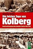 Image de Die letzten Tage von Kolberg: Kampf und Untergang einer deutschen Stadt im März 1945