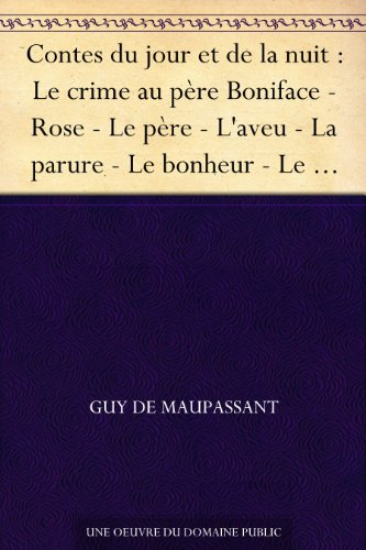 Contes du jour et de la nuit : Le crime au père Boniface - Rose - Le père - L'aveu - La parure - Le bonheur - Le vieux - Un lâche - L'ivrogne - Une vendetta ... vraie - Adieu - Souvenir - La confession francais Contes du jour et de la nuit : Le crime au père Boniface - Rose - Le père - L'aveu - La parure - Le bonheur - Le vieux - Un lâche - L'ivrogne - Une vendetta ... vraie - Adieu - Souvenir - La confession francais