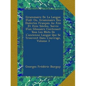 Grammaire De La Langue D'oïl: Ou, Grammaire Des Dialectes Français Au Xiie Et Xiiie Siècles, Suivie D'un Glossaire Contenant Tous Les Mots De L'ancienne Langue Qui Se Trouvent Dans L'ouvrage, Volume 3