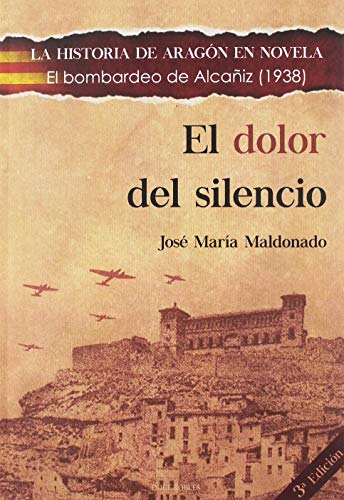 EL DOLOR DEL SILENCIO: El bombardeo de Alcañiz (1938) (LA HISTORIA DE ARAGÓN EN NOVELA)