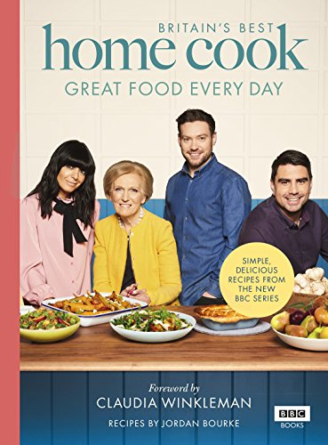 Britain’s Best Home Cook: Great Food Every Day: Simple, delicious recipes from the new BBC series