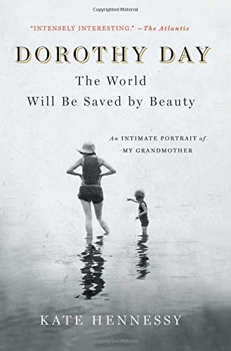 Dorothy Day: The World Will Be Saved by Beauty: An Intimate Portrait of My Grandmother