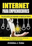 Internet Para Emprendedores: La guía práctica que todo emprendedor necesita para crear un negocio rentable por internet