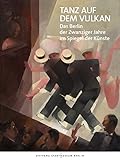 Tanz auf dem Vulkan: Das Berlin der Zwanziger Jahre im Spiegel der Künste by 
