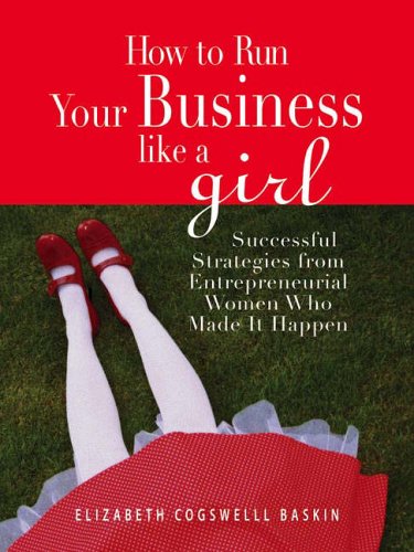 How to Run Your Business Like a Girl: Successful Strategies from Entrepreneurial Women Who Made It Happen