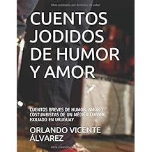 CUENTOS JODIDOS DE HUMOR Y AMOR: CUENTOS BREVES DE HUMOR, AMOR Y COSTUMBISTAS DE UN MÉDICO CUBANO EXILIADO EN URUGUAY