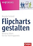 Flipcharts gestalten: Kreative Ideen für die Trainingspraxis (Whitebooks)