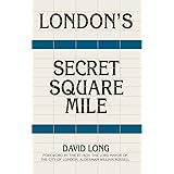 London's Secret Square Mile: The Secret Alleys, Courts & Yards of London's Square Mile