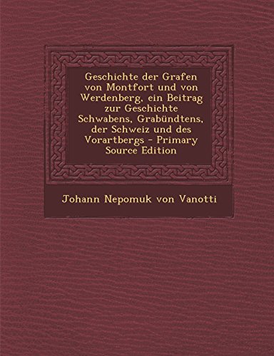 Geschichte Der Grafen Von Montfort Und Von Werdenberg, Ein Beitrag Zur Geschichte Schwabens, Grabundtens, Der Schweiz Und Des Vorartbergs