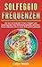 Solfeggio Frequenzen: Wie Sie mit heilenden Tönen, Klängen und Schwingungen Ihre Selbstheilungskräfte aktivieren, Stress abbauen und zu neuer Gesundheit gelangen by Celyn Welsh