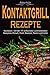 Produktbild Kontaktgrill: Kontaktgrill Rezepte - Kochbuch mit den 77 einfachsten und leckersten Rezepten: Fisch, Fleisch, Gemüse, Panini und mehr