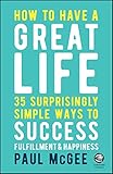 How to Have a Great Life: 35 Surprisingly Simple Ways to Success, Fulfillment and Happiness
