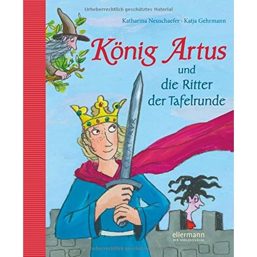 König Artus und die Ritter der Tafelrunde: Neu erzählt von Katharina Neuschaefer König Artus und die Ritter der Tafelrunde: Neu erzählt von Katharina Neuschaefer