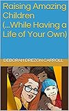Image de Raising Amazing Children (...While Having a Life of Your Own) (English Edition)