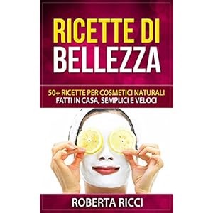 Ricette Di Bellezza: 50+ Ricette Per Cosmetici Naturali Fatti In Casa, Facili e Veloci (Bellezza, Ricette, Dimagrire, Ricette gratis, Cosmetici naturali, Cosmetici fai da te, Scrubs) Ricette Di Bellezza: 50+ Ricette Per Cosmetici Naturali Fatti In Casa, Facili e Veloci (Bellezza, Ricette, Dimagrire, Ricette gratis, Cosmetici naturali, Cosmetici fai da te, Scrubs)