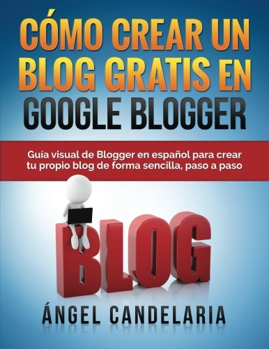 Cómo Crear Un Blog Gratis En Google Blogger: Guía visual de Blogger en español para crear tu prop