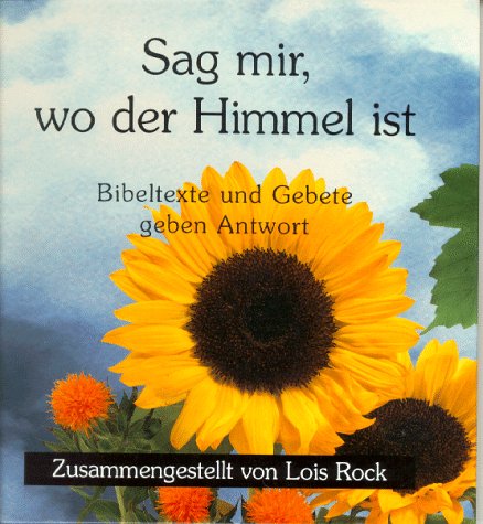Sag mir, wo der Himmel ist: Bibeltexte und Gebete geben Antwort