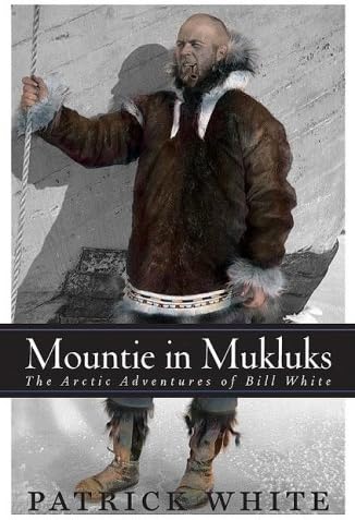 Mountie in Mukluks: The Arctic Adventures of Bill White