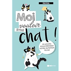 Moi vouloir être chat ! : 10 leçons pour préparer votre mutation féline