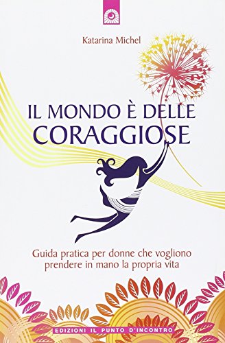 Il mondo è delle coraggiose. Guida pratica per donne che vogliono prendere in mano la propria vita Il mondo è delle coraggiose. Guida pratica per donne che vogliono prendere in mano la propria vita