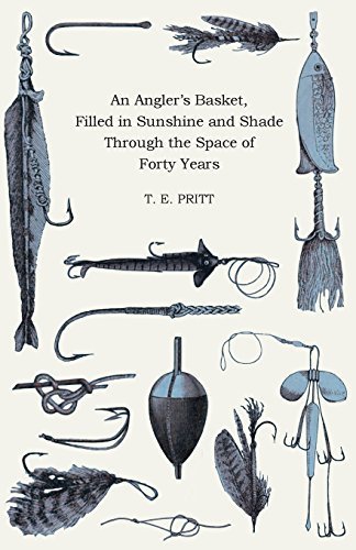 An Angler's Basket, Filled in Sunshine and Shade Through the Space of Forty Years: Being a Collection of Stories, Quaint Sayings, and Remembrances, with a Few Angling Hints and Experiences by Pritt, T. E. (2008) Paperback An Angler's Basket, Filled in Sunshine and Shade Through the Space of Forty Years: Being a Collection of Stories, Quaint Sayings, and Remembrances, with a Few Angling Hints and Experiences by Pritt, T. E. (2008) Paperback