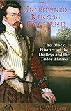 The Uncrowned Kings of England: The Black History of the Dudleys and the Tudor Throne The Uncrowned Kings of England: The Black History of the Dudleys and the Tudor Throne