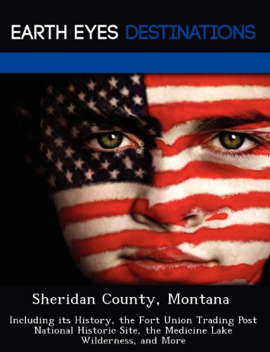 Sheridan County, Montana: Including Its History, the Fort Union Trading Post National Historic Site, the Medicine Lake Wilderness, and More