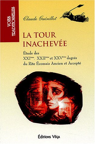 La tour inachevée : Etude des XXIe, XXIIe et XXVe degrés du Rite écossais ancien et accepté La tour inachevée : Etude des XXIe, XXIIe et XXVe degrés du Rite écossais ancien et accepté