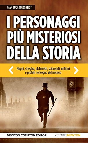 I personaggi più misteriosi della storia. Maghi, streghe, alchimisti, scienziati, militari e profeti nel segno del mistero I personaggi più misteriosi della storia. Maghi, streghe, alchimisti, scienziati, militari e profeti nel segno del mistero